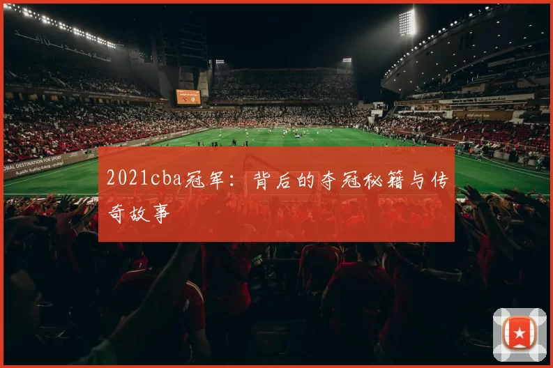2021cba冠军：背后的夺冠秘籍与传奇故事